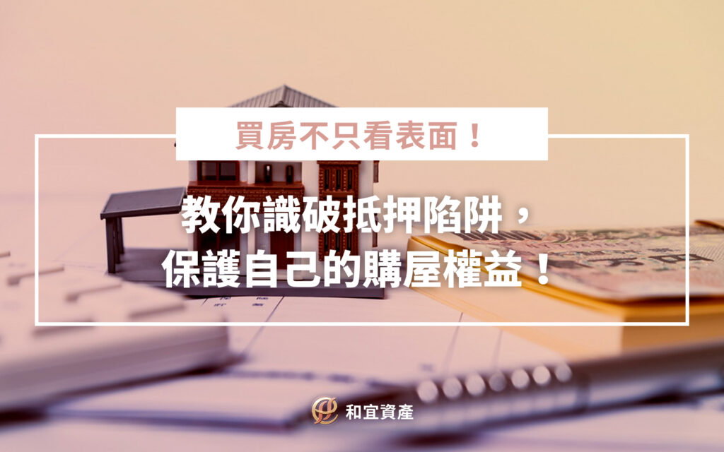 買房不只看表面：教你識破抵押陷阱，保護自己的購屋權益