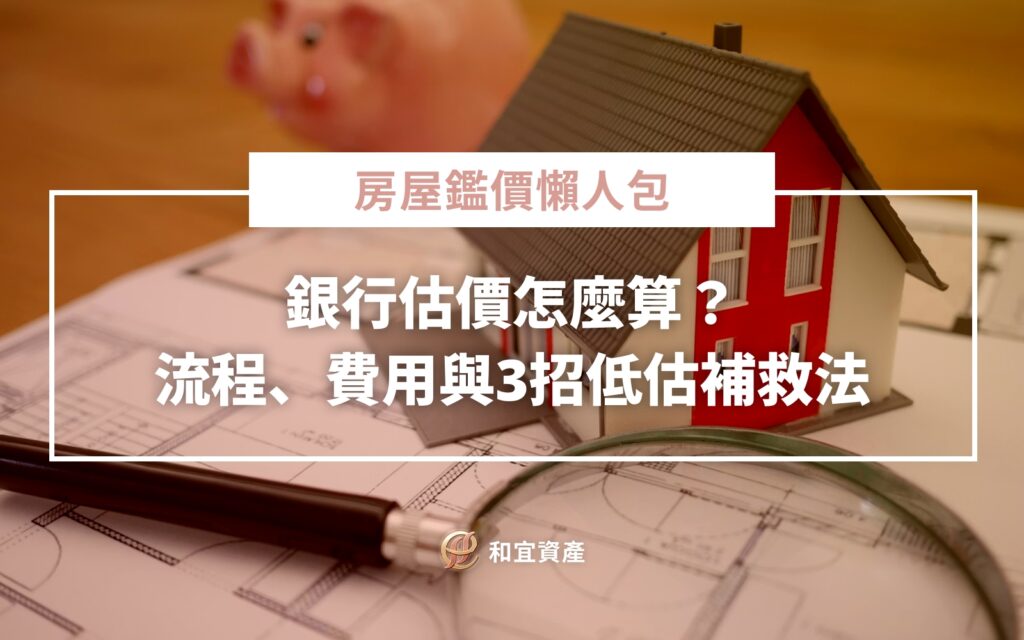 房屋鑑價懶人包｜銀行估價怎麼算？流程、費用與3招低估補救法